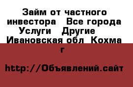 Займ от частного инвестора - Все города Услуги » Другие   . Ивановская обл.,Кохма г.